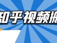 知乎視頻搬磚解析：原理解析，每天輕松日入200-300塊