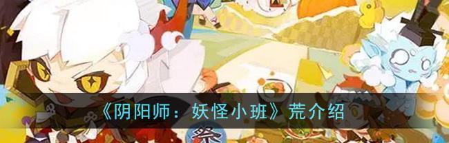 《陰陽師妖怪小班》遊戲玩法詳解：鬼話連篇，妖怪撲克，夢境探險等主要玩法解析-第3張圖片