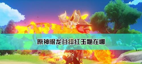 《原神》遊戲中绯紅玉髓獲取及運用指南（解鎖最強武器，體驗最佳遊戲體驗）-第2張圖片